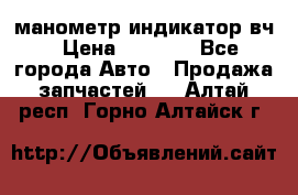 манометр индикатор вч › Цена ­ 1 000 - Все города Авто » Продажа запчастей   . Алтай респ.,Горно-Алтайск г.